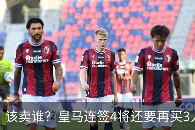 该卖谁？皇马连签4将还要再买3人，一线队25个名额已经超员1人
